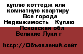 куплю коттедж или 3 4 комнатную квартиру - Все города Недвижимость » Куплю   . Псковская обл.,Великие Луки г.